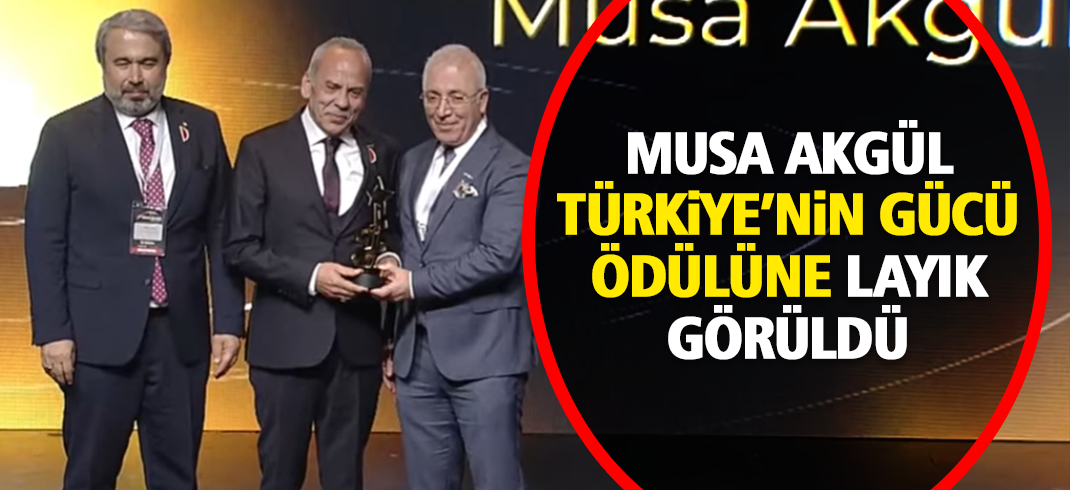 Musa AKGÜL, Türkiye Gücü Ödülleri'ne layık görüldü